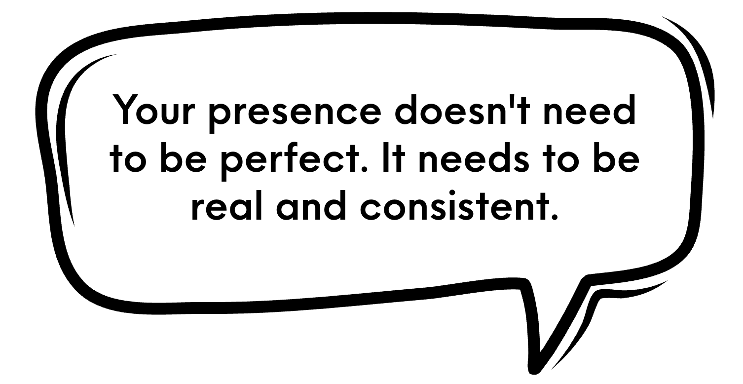 Your presence doesn't need to be perfect. It needs to be real and consistent.